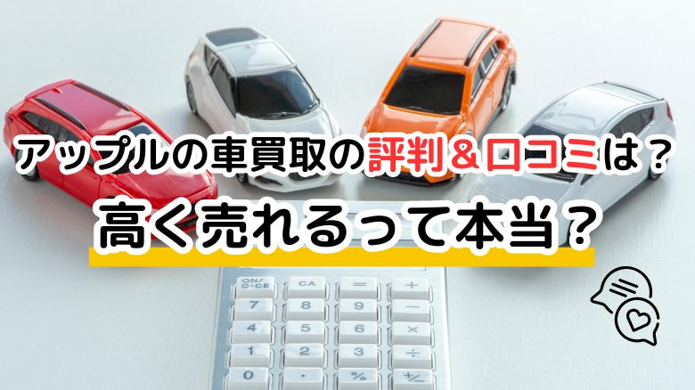 アップルの車買取の評判・口コミは？ 高く売れるって本当？ 利用者に聞いたサービスの質と評価