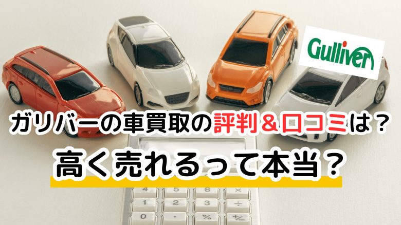 ガリバーの車買取の評判＆口コミは？ 高く売れるって本当？ 利用者に聞いたサービスの質と評価