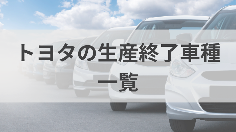 トヨタで生産が終了した車の一覧を紹介する記事であることがわかるタイトル下画像