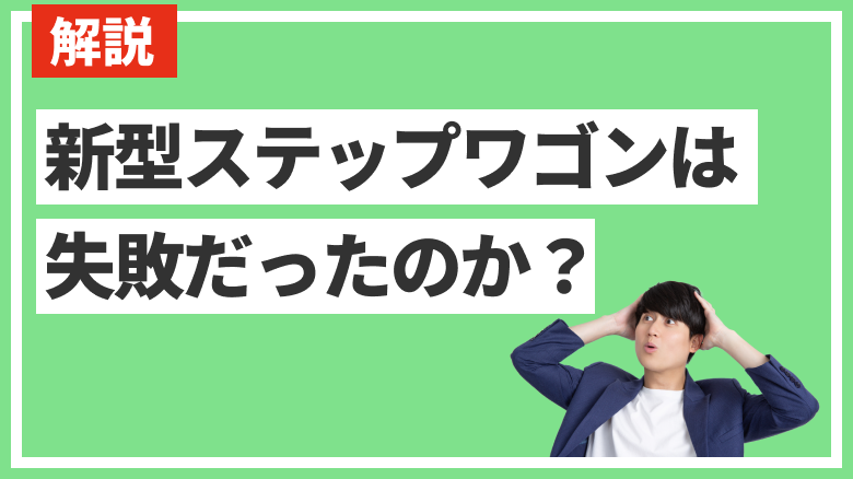 新型ステップワゴンは失敗だったのかを検証する記事であることを示す画像