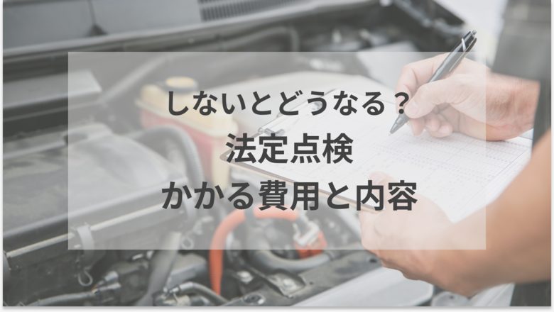 法定点検をするとお金がいくらかかるのかをご紹介。12ヵ月点検と24ヵ月点検でかかる費用や内容の違い、費用を抑える方法などがわかる記事であることを示すアイキャッチ画像