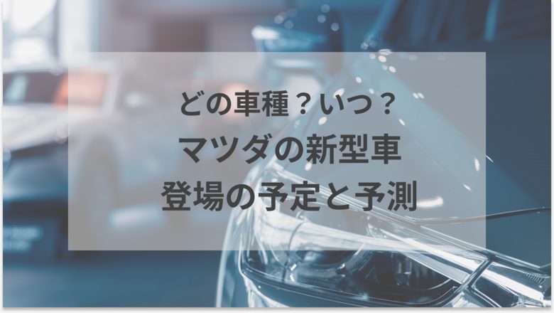 マツダの新型車が登場する予定と予測を一挙紹介。2024年以降のマツダ新型車の特徴がわかる記事であることを示すアイキャッチ画像