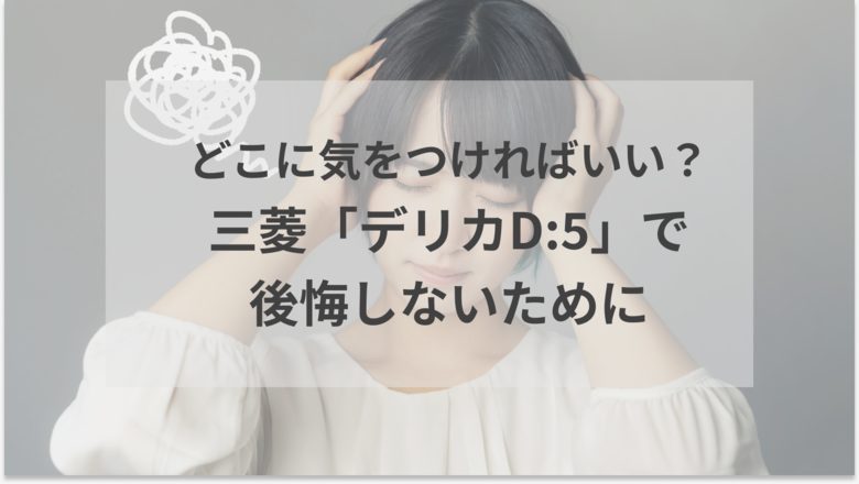 三菱「デリカD:5」で後悔しやすいポイントをご紹介。魅力や後悔しないためのポイントがわかる記事であることを示すアイキャッチ画像