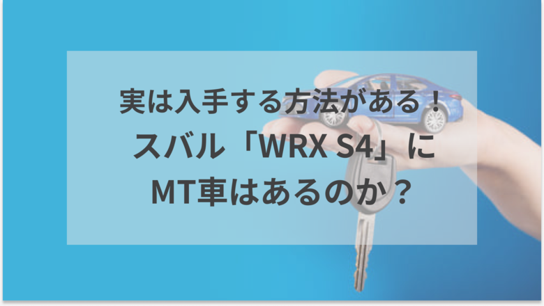 スバル「WRX S4」にMT車はあるのかをご紹介。あるのならば、どのように入手できるのかがわかる記事であることを示すアイキャッチ画像